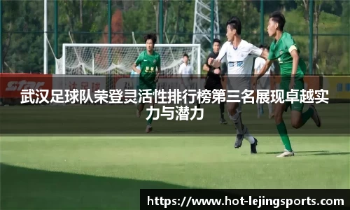 武汉足球队荣登灵活性排行榜第三名展现卓越实力与潜力