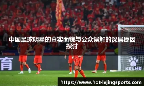 中国足球明星的真实面貌与公众误解的深层原因探讨