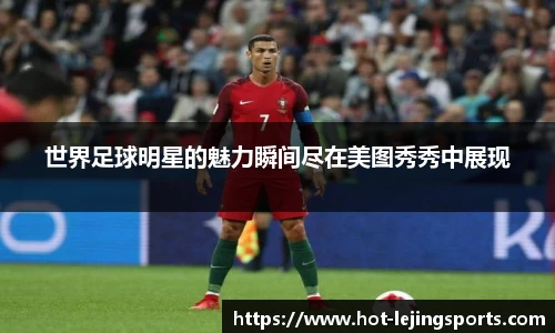 世界足球明星的魅力瞬间尽在美图秀秀中展现
