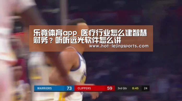 乐竟体育app_医疗行业怎么建智慧财务？听听远光软件怎么讲