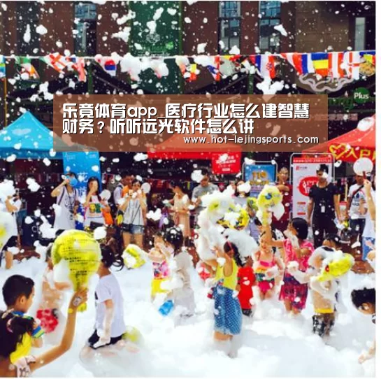 乐竟体育app_医疗行业怎么建智慧财务?听听远光软件怎么讲(图2) 乐竟体育app