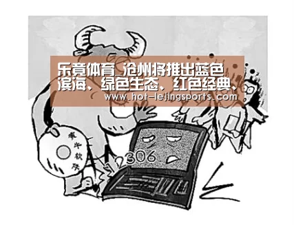 乐竟体育_沧州将推出蓝色滨海、绿色生态、红色经典、彩色民俗“三纵一横”四条旅游精品线路(图1) 乐竟最新优惠活动