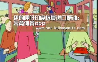 伊朗呼吁印度恢复进口原油:乐竟体育app(图1) 乐竟体育