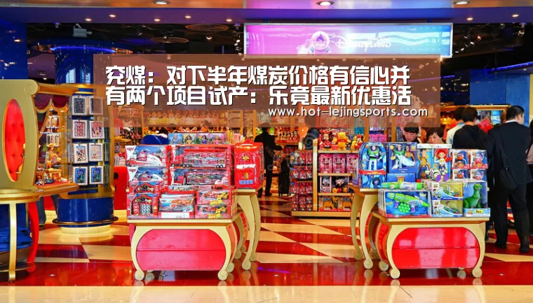 兖煤:对下半年煤炭价格有信心并有两个项目试产:乐竟最新优惠活动(图4) 乐竟体育